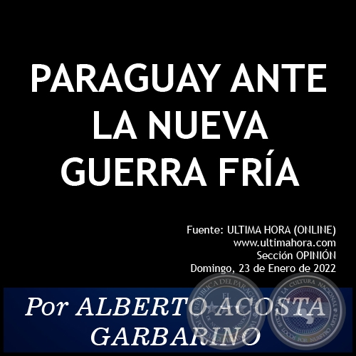 PARAGUAY ANTE LA NUEVA GUERRA FRÍA - Por ALBERTO ACOSTA GARBARINO - Domingo, 23 de Enero de 2022 